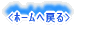 <ﾎｰﾑへ戻る>